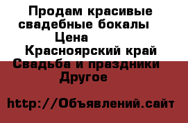 Продам красивые свадебные бокалы  › Цена ­ 500 - Красноярский край Свадьба и праздники » Другое   